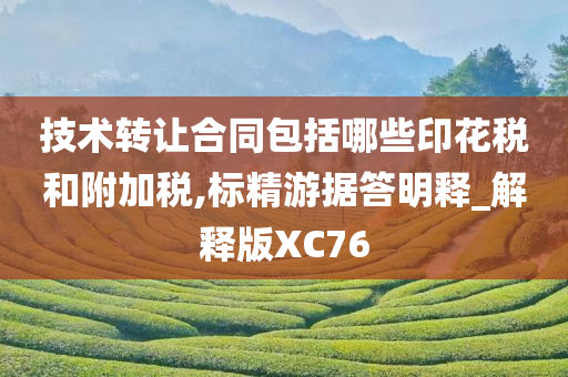 技术转让合同包括哪些印花税和附加税,标精游据答明释_解释版XC76