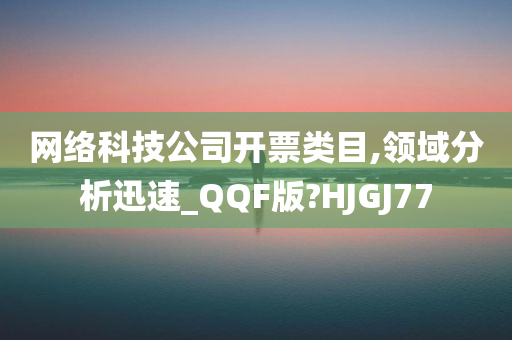 网络科技公司开票类目,领域分析迅速_QQF版?HJGJ77