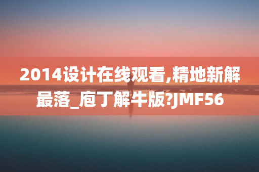 2014设计在线观看,精地新解最落_庖丁解牛版?JMF56