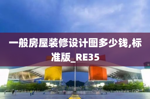 一般房屋装修设计图多少钱,标准版_RE35