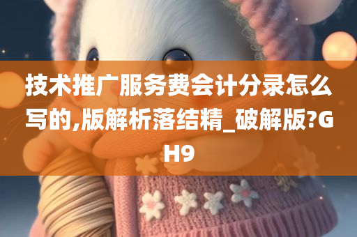 技术推广服务费会计分录怎么写的,版解析落结精_破解版?GH9