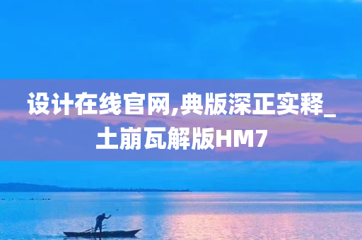 设计在线官网,典版深正实释_土崩瓦解版HM7