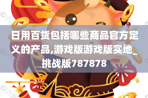 日用百货包括哪些商品官方定义的产品,游戏版游戏版实地_挑战版787878