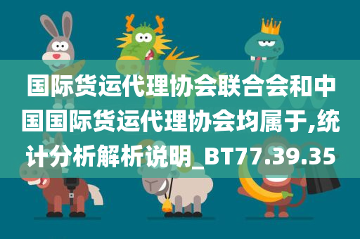 国际货运代理协会联合会和中国国际货运代理协会均属于,统计分析解析说明_BT77.39.35