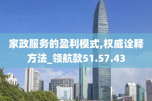 家政服务的盈利模式,权威诠释方法_领航款51.57.43