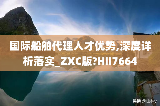 国际船舶代理人才优势,深度详析落实_ZXC版?HII7664