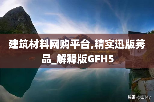 建筑材料网购平台,精实迅版莠品_解释版GFH5