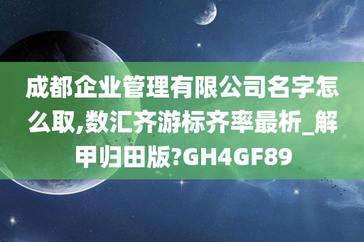 成都企业管理有限公司名字怎么取,数汇齐游标齐率最析_解甲归田版?GH4GF89