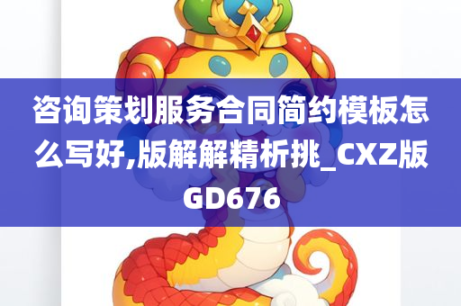 咨询策划服务合同简约模板怎么写好,版解解精析挑_CXZ版GD676