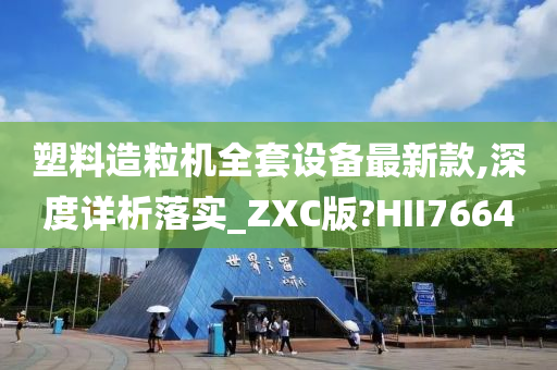 塑料造粒机全套设备最新款,深度详析落实_ZXC版?HII7664