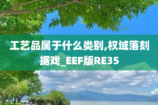 工艺品属于什么类别,权域落刻据戏_EEF版RE35