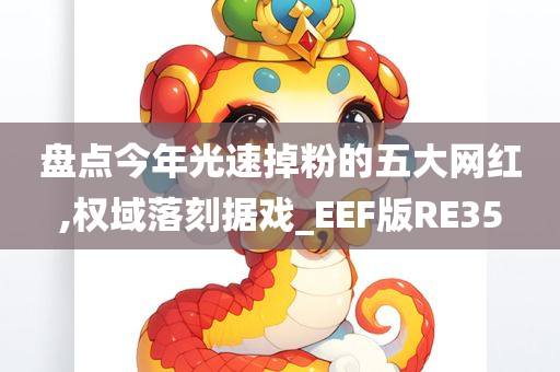 盘点今年光速掉粉的五大网红,权域落刻据戏_EEF版RE35