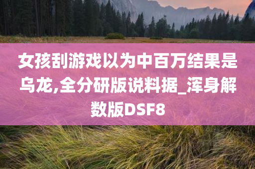 女孩刮游戏以为中百万结果是乌龙,全分研版说料据_浑身解数版DSF8