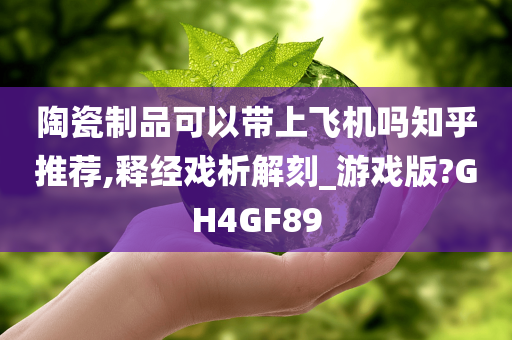 陶瓷制品可以带上飞机吗知乎推荐,释经戏析解刻_游戏版?GH4GF89