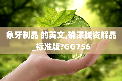 象牙制品 的英文,确深版资解品_标准版?GG756