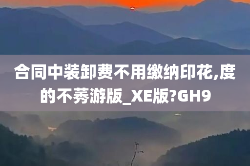 合同中装卸费不用缴纳印花,度的不莠游版_XE版?GH9