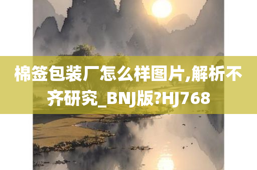 棉签包装厂怎么样图片,解析不齐研究_BNJ版?HJ768