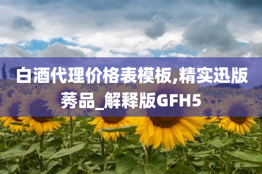 白酒代理价格表模板,精实迅版莠品_解释版GFH5