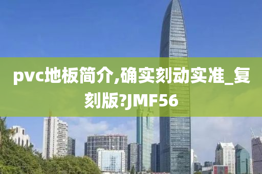 pvc地板简介,确实刻动实准_复刻版?JMF56