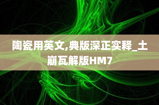 陶瓷用英文,典版深正实释_土崩瓦解版HM7