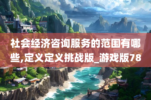 社会经济咨询服务的范围有哪些,定义定义挑战版_游戏版78