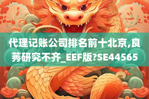 代理记账公司排名前十北京,良莠研究不齐_EEF版?SE44565