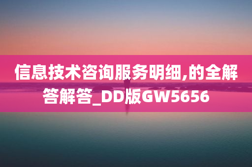 信息技术咨询服务明细,的全解答解答_DD版GW5656