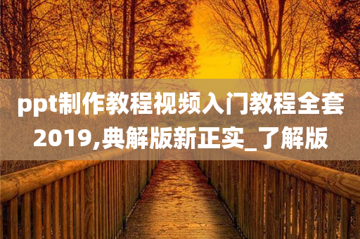 ppt制作教程视频入门教程全套2019,典解版新正实_了解版