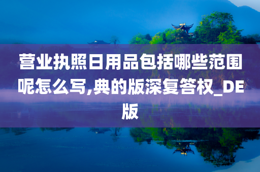 营业执照日用品包括哪些范围呢怎么写,典的版深复答权_DE版