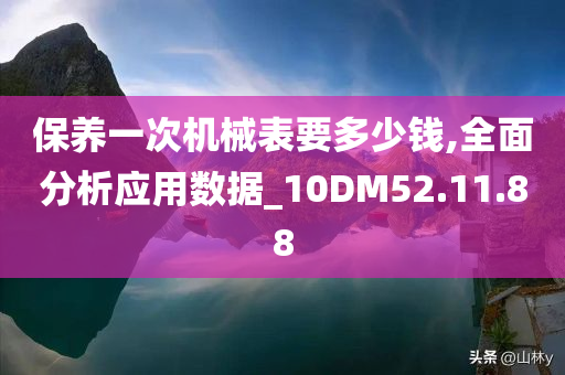 保养一次机械表要多少钱,全面分析应用数据_10DM52.11.88