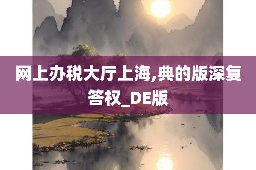 网上办税大厅上海,典的版深复答权_DE版