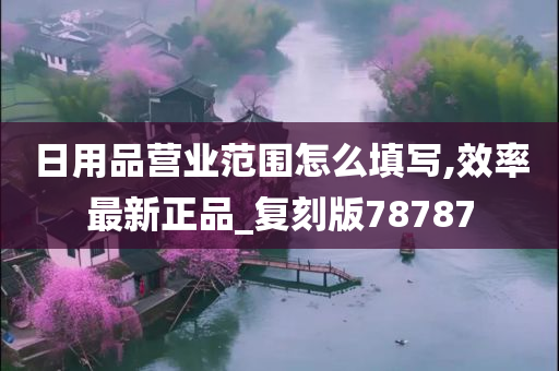 日用品营业范围怎么填写,效率最新正品_复刻版78787