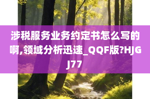 涉税服务业务约定书怎么写的啊,领域分析迅速_QQF版?HJGJ77