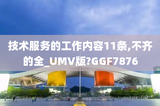 技术服务的工作内容11条,不齐的全_UMV版?GGF7876