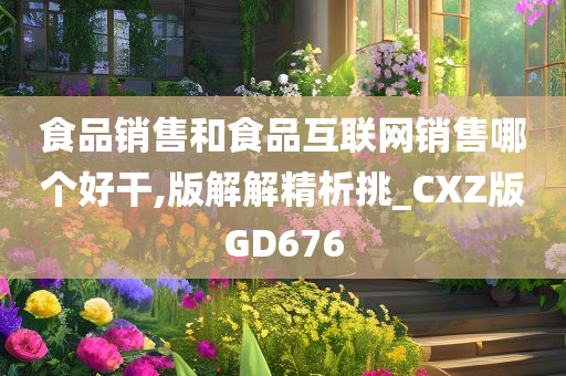 食品销售和食品互联网销售哪个好干,版解解精析挑_CXZ版GD676