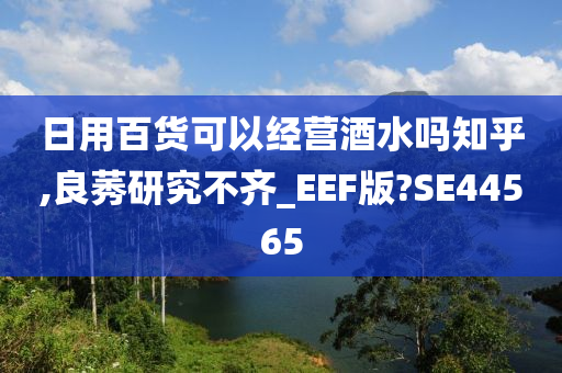 日用百货可以经营酒水吗知乎,良莠研究不齐_EEF版?SE44565