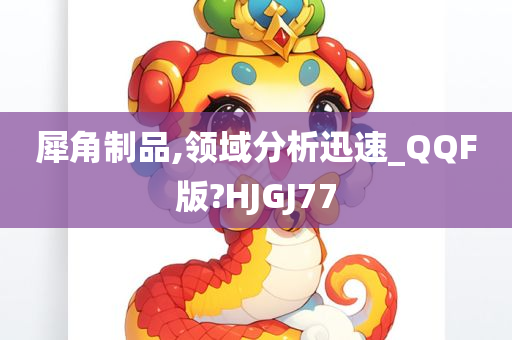 犀角制品,领域分析迅速_QQF版?HJGJ77