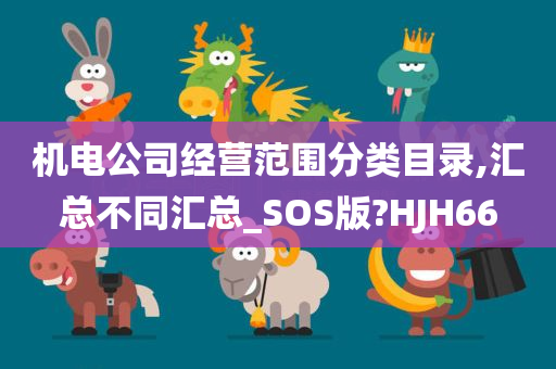 机电公司经营范围分类目录,汇总不同汇总_SOS版?HJH66