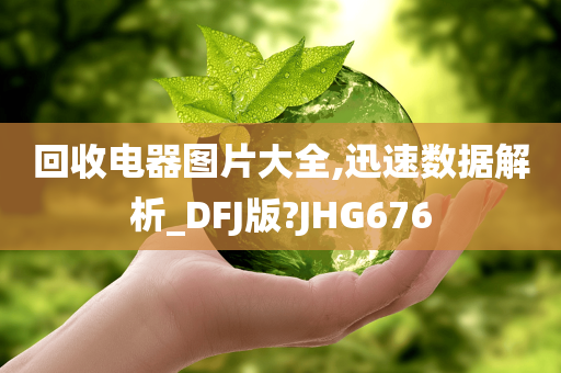 回收电器图片大全,迅速数据解析_DFJ版?JHG676