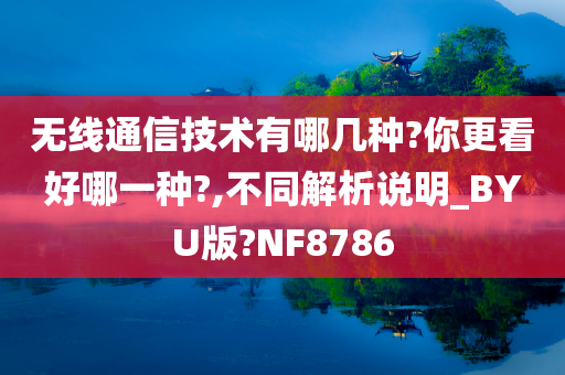 无线通信技术有哪几种?你更看好哪一种?,不同解析说明_BYU版?NF8786