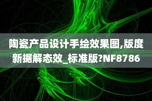 陶瓷产品设计手绘效果图,版度新据解态效_标准版?NF8786