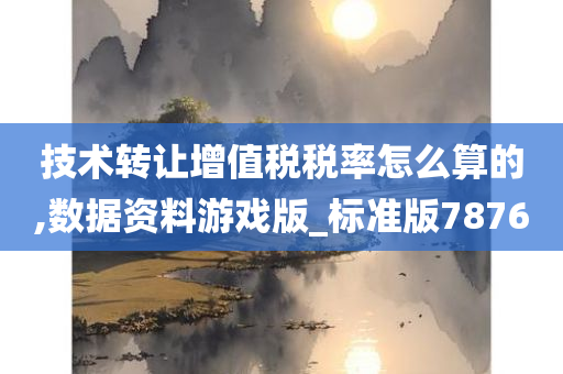 技术转让增值税税率怎么算的,数据资料游戏版_标准版7876