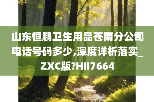 山东恒鹏卫生用品苍南分公司电话号码多少,深度详析落实_ZXC版?HII7664