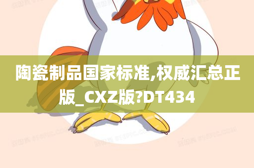 陶瓷制品国家标准,权威汇总正版_CXZ版?DT434