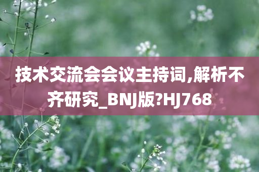 技术交流会会议主持词,解析不齐研究_BNJ版?HJ768