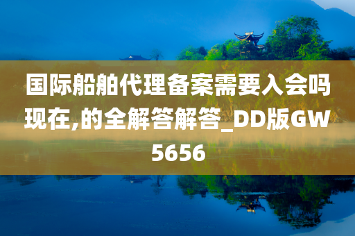 国际船舶代理备案需要入会吗现在,的全解答解答_DD版GW5656