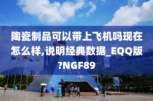 陶瓷制品可以带上飞机吗现在怎么样,说明经典数据_EQQ版?NGF89