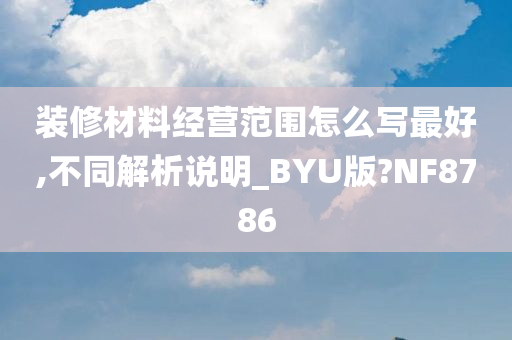 装修材料经营范围怎么写最好,不同解析说明_BYU版?NF8786