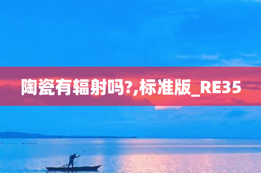 陶瓷有辐射吗?,标准版_RE35