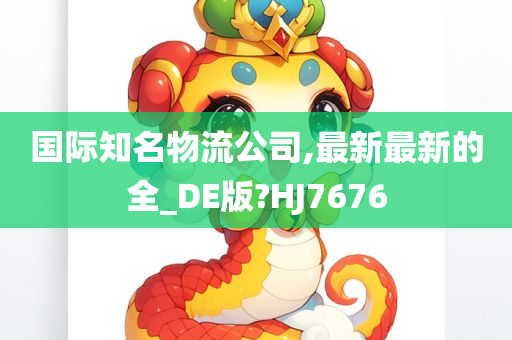 国际知名物流公司,最新最新的全_DE版?HJ7676